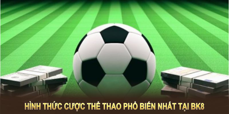 Hình thức cược thể thao phổ biến nhất tại BK8